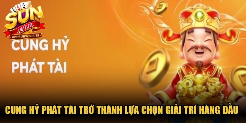Cung Hỷ Phát Tài trở thành lựa chọn giải trí hàng đầu nên thử ngay