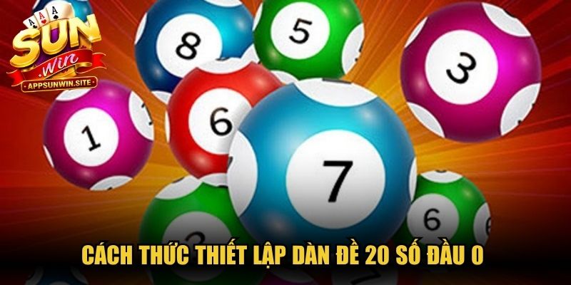 Cách thức thiết lập dàn đề 20 số đầu 0 để gặt hái thành quả cao