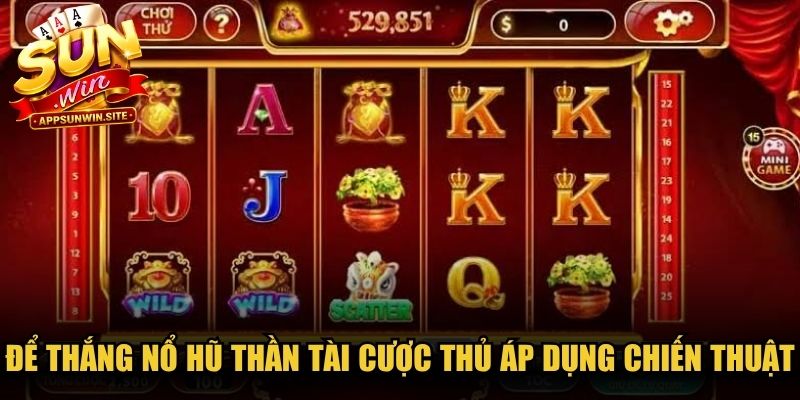 Để thắng nổ hũ Thần Tài cược thủ bắt buộc áp dụng chiến thuật