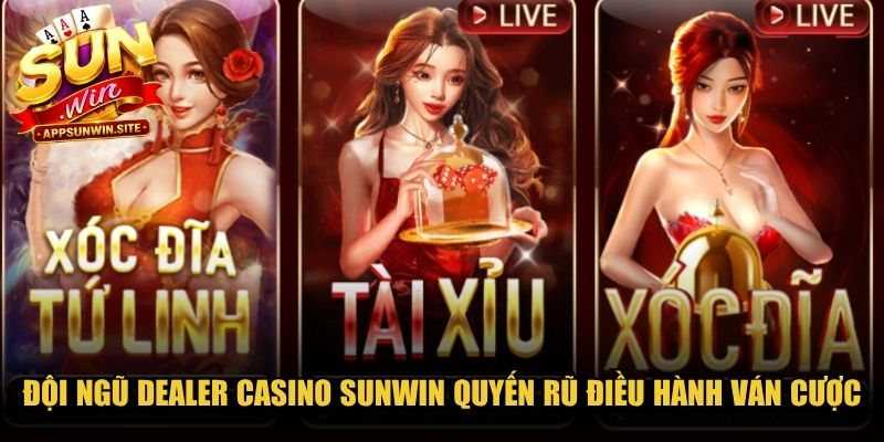 Đội ngũ dealer casino Sunwin quyến rũ trực tiếp điều hành ván cược