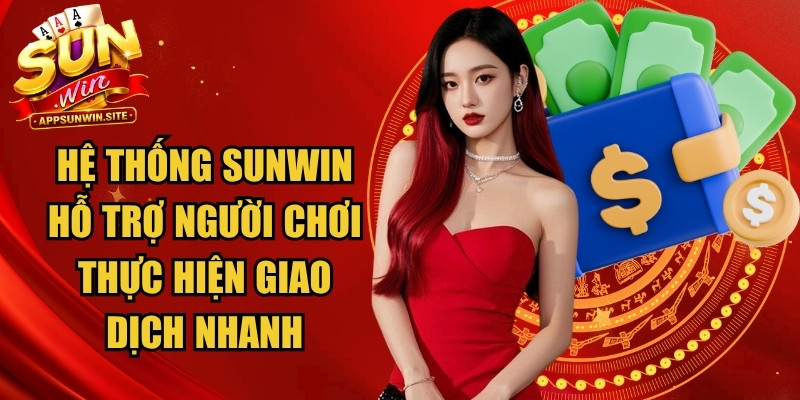 Hệ thống Sunwin hỗ trợ người chơi thực hiện giao dịch nhanh
