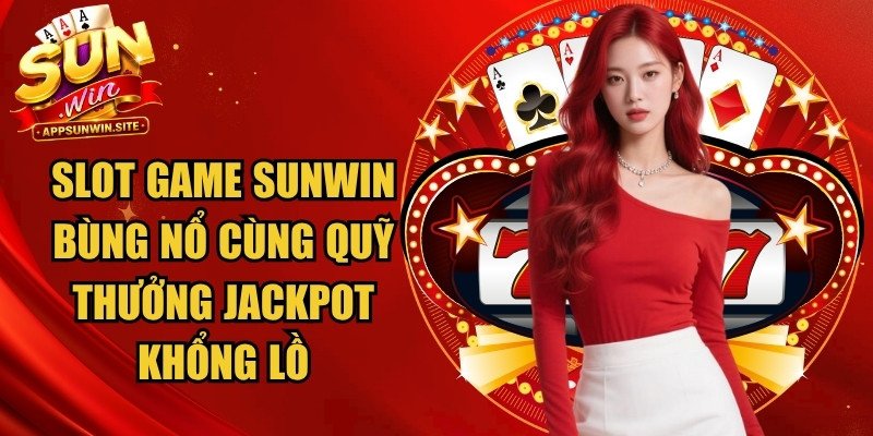 Slot game Sunwin bùng nổ cùng quỹ thưởng Jackpot khổng lồ