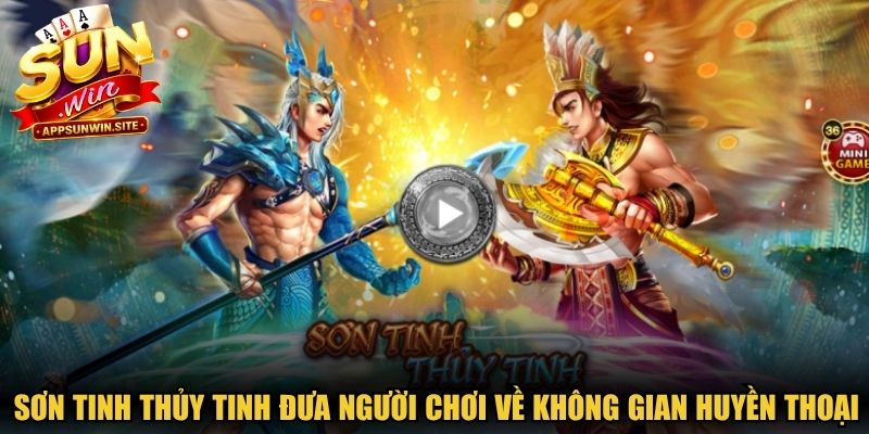 Sơn Tinh Thủy Tinh đưa người chơi trở về không gian huyền thoại