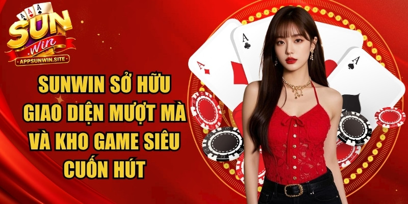 Sunwin sở hữu giao diện mượt mà và kho game siêu cuốn hút