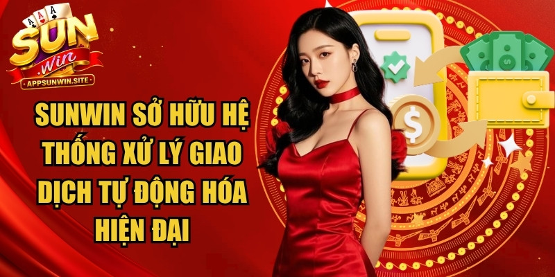 Sunwin sở hữu hệ thống xử lý giao dịch tự động hóa hiện đại