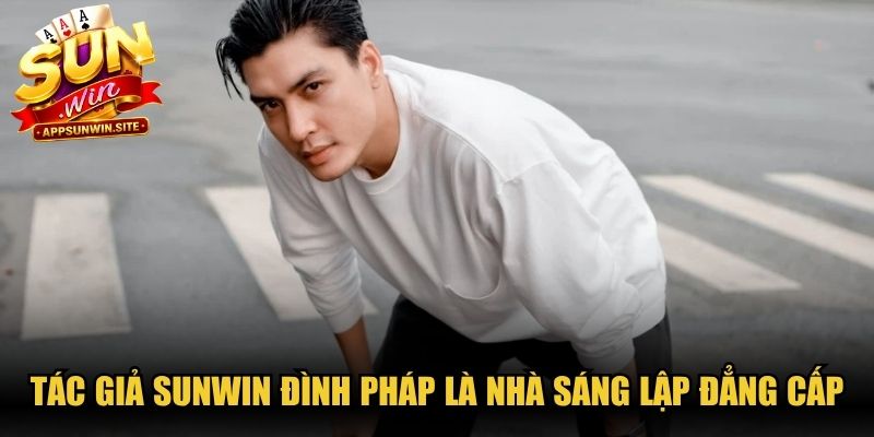 Tác giả Sunwin Đình Pháp là nhà sáng lập đẳng cấp và tài năng