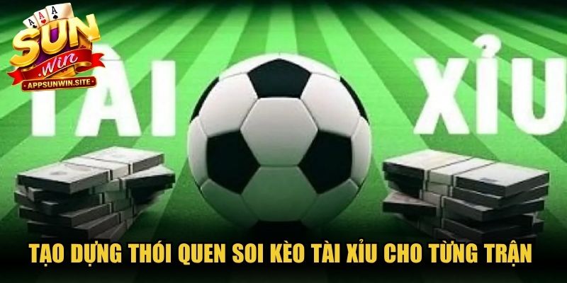 Tạo dựng thói quen soi kèo Tài Xỉu cho từng trận đối đầu kịch tính